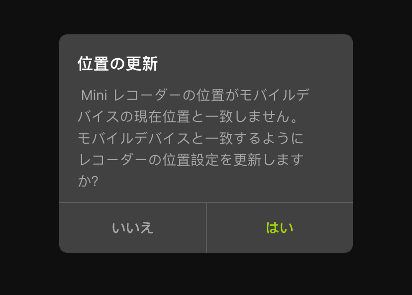 位置情報更新: Miniレコーダーの位置がモバイルデバイスの位置と一致しません。モバイルデバイスと一致するようにレコーダーの位置設定を更新しますか?いいえ/はい。
