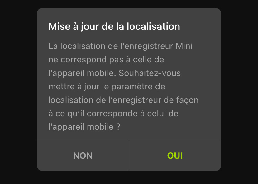 Mise à jour de la localisation : la localisation de l’enregistreur Mini ne correspond pas à celle de l’appareil mobile. Souhaitez-vous mettre à jour le paramètre de localisation de l’enregistreur de façon à ce qu’il corresponde à celui de l’appareil mobile ? NON/OUI.
