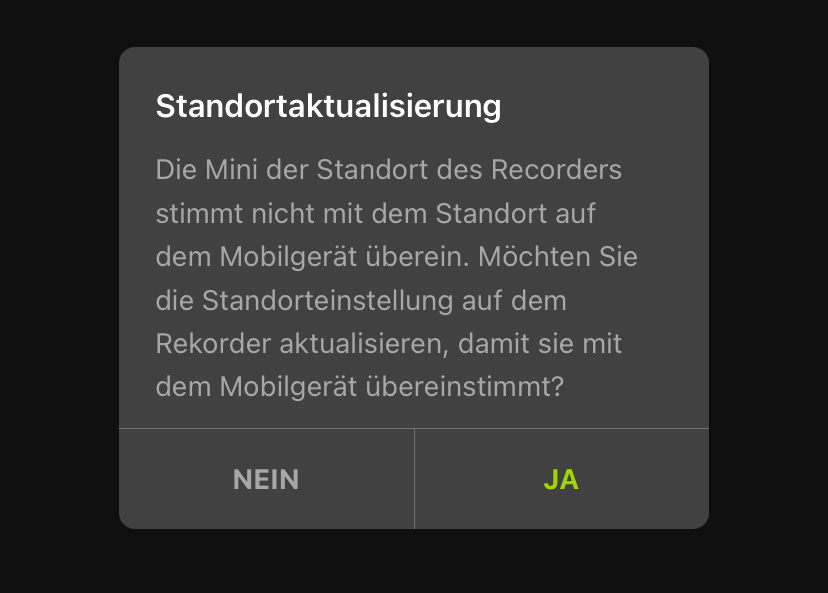 Standortaktualisierung: Der Standort des Mini-Rekorders stimmt nicht mit dem Standort des Mobilgeräts überein. Möchten Sie die Standorteinstellung auf dem Rekorder aktualisieren, damit sie dem Standort des Mobilgeräts entspricht? NEIN/JA.